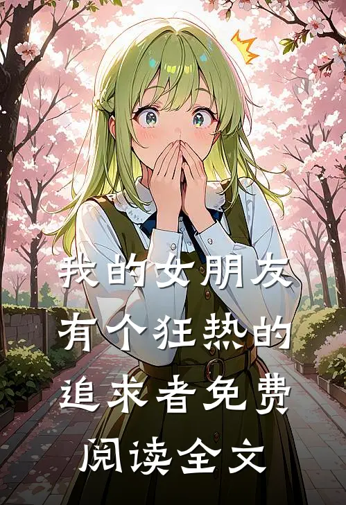 我的女朋友有个狂热的追求者免费阅读全文