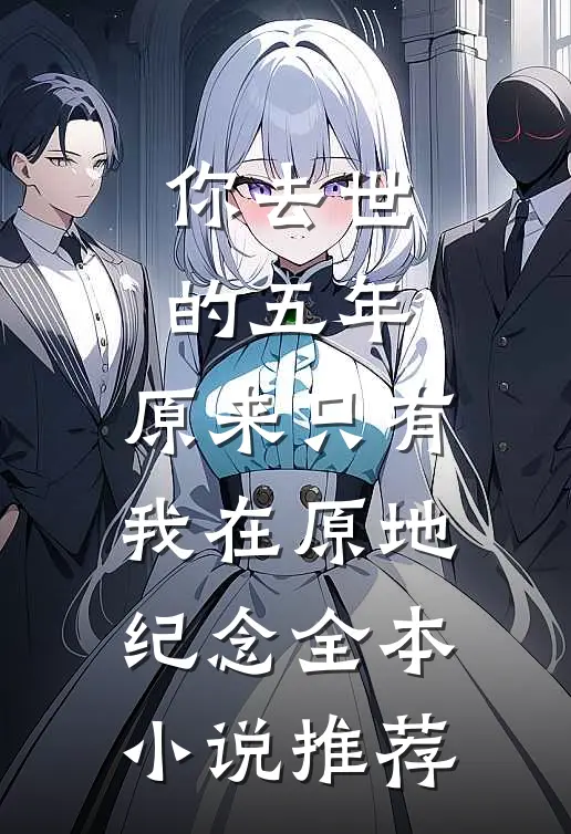 你去世的五年，原来只有我在原地纪念全本小说推荐