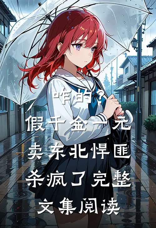 咋的？假千金一元卖，东北悍匪杀疯了完整文集阅读
