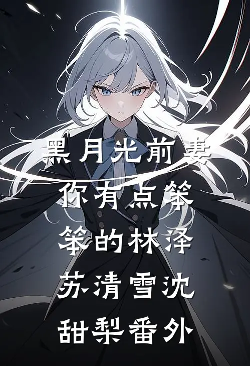 黑月光前妻你有点笨笨的林泽苏清雪沈甜梨番外