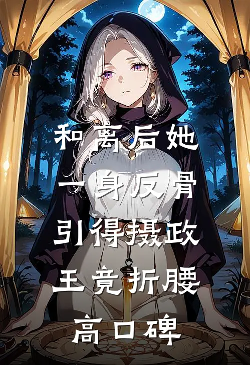 和离后她一身反骨，引得摄政王竟折腰高口碑