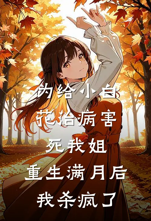 为给小白花治病害死我姐，重生满月后我杀疯了