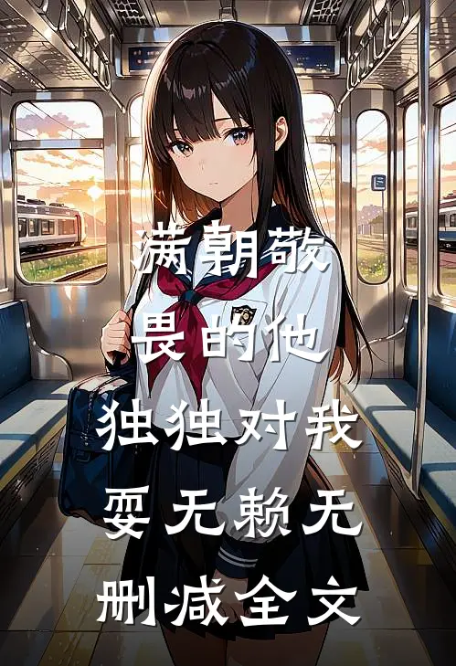 满朝敬畏的他，独独对我耍无赖无删减全文