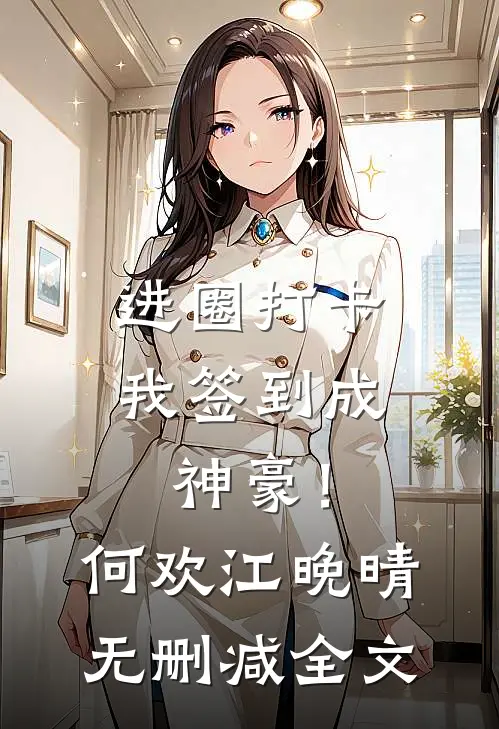 进圈打卡，我签到成神豪！何欢江晚晴无删减全文