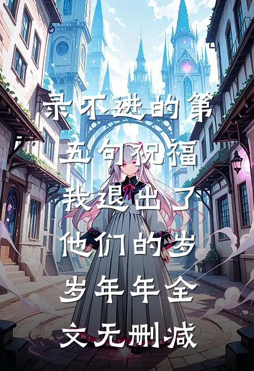 录不进的第五句祝福，我退出了他们的岁岁年年全文无删减