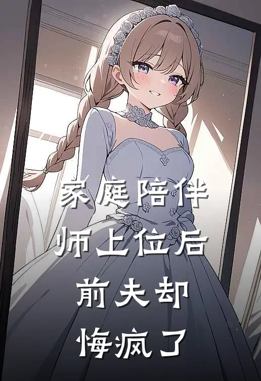 家庭陪伴师上位后，前夫却悔疯了