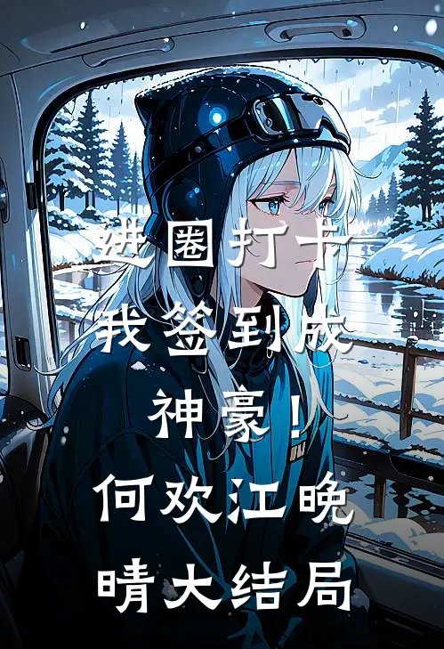 进圈打卡，我签到成神豪！何欢江晚晴大结局