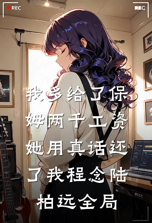 我多给了保姆两千工资，她用真话还了我程念陆柏远全局