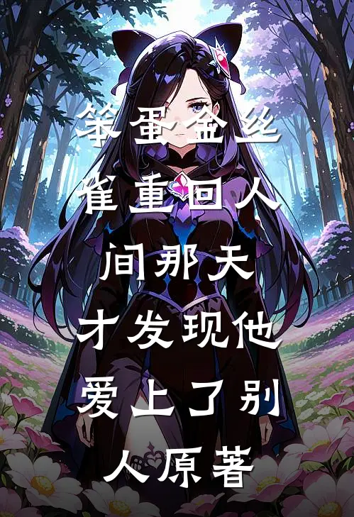 笨蛋金丝雀重回人间那天，才发现他爱上了别人原著