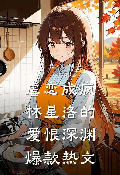 虐恋成疯：林星洛的爱恨深渊爆款热文