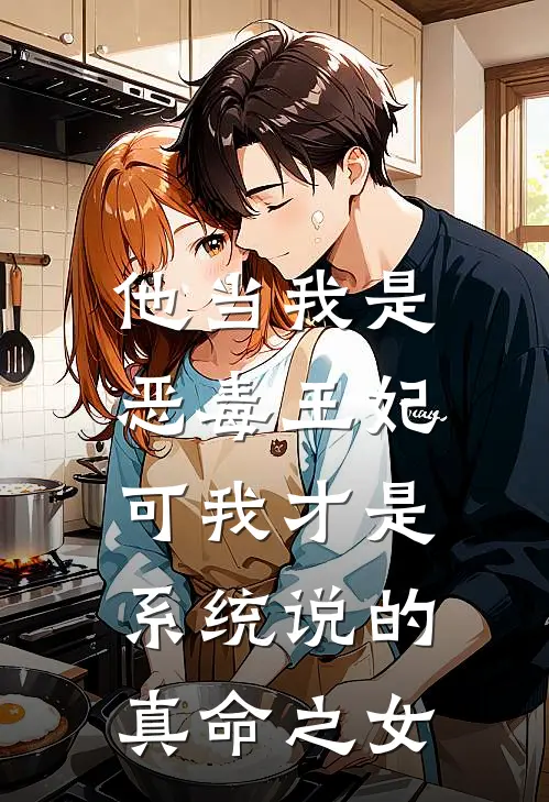 他当我是恶毒王妃，可我才是系统说的真命之女