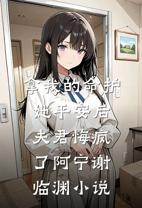 拿我的命护她平安后，夫君悔疯了阿宁谢临渊小说