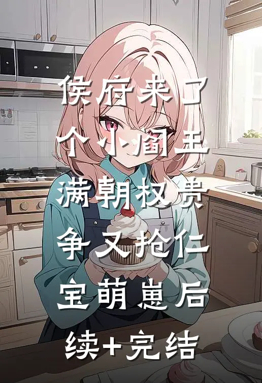 侯府来了个小阎王，满朝权贵争又抢仁宝萌崽后续+完结