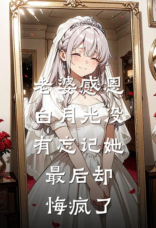 老婆感恩白月光没有忘记她，最后却悔疯了