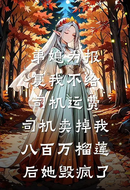 弟媳为报复我不给司机运费，司机卖掉我八百万榴莲后她毁疯了