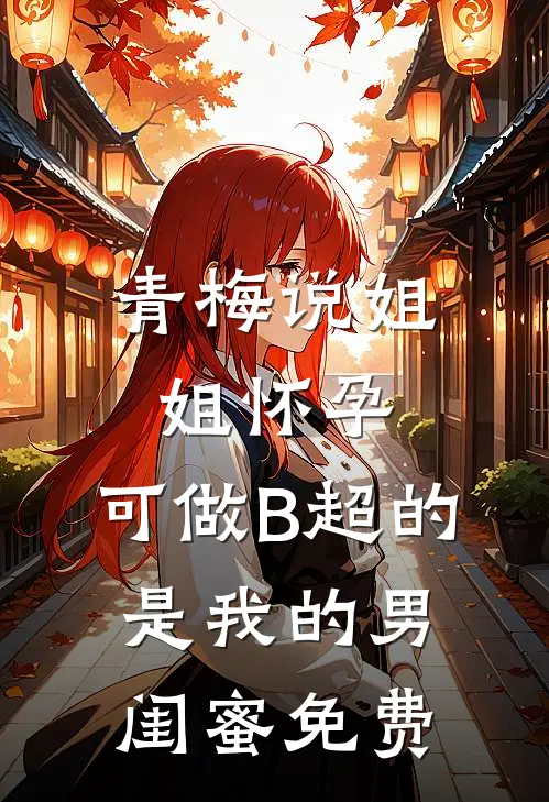 青梅说姐姐怀孕，可做B超的是我的男闺蜜免费