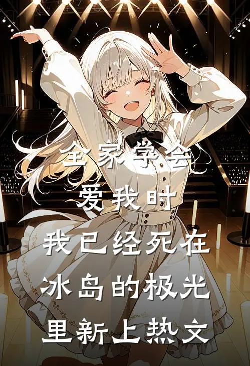 全家学会爱我时，我已经死在冰岛的极光里新上热文