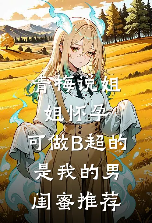 青梅说姐姐怀孕，可做B超的是我的男闺蜜推荐