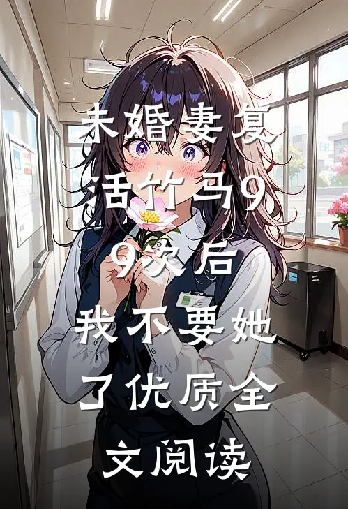 未婚妻复活竹马99次后，我不要她了优质全文阅读
