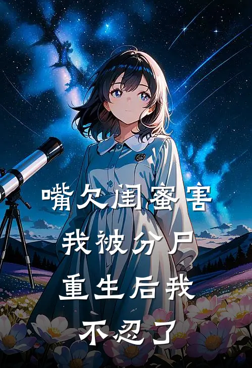 嘴欠闺蜜害我被分尸，重生后我不忍了