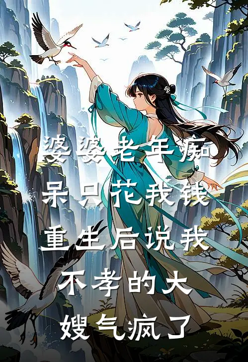 婆婆老年痴呆只花我钱，重生后说我不孝的大嫂气疯了