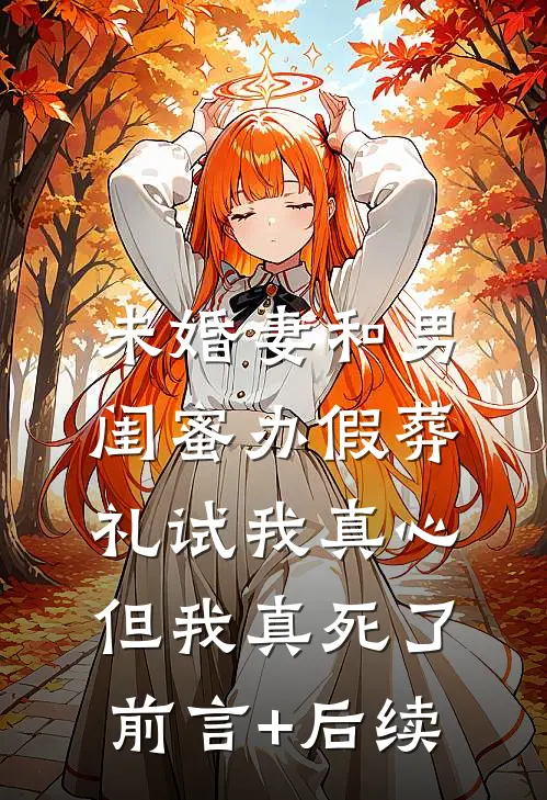 未婚妻和男闺蜜办假葬礼试我真心，但我真死了前言+后续