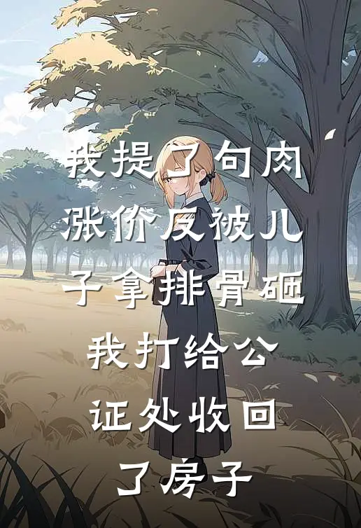 我提了句肉涨价反被儿子拿排骨砸，我打给公证处收回了房子