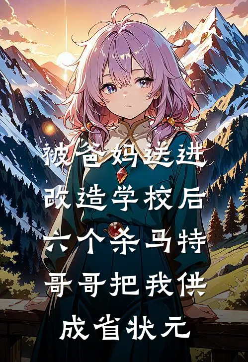 被爸妈送进改造学校后，六个杀马特哥哥把我供成省状元