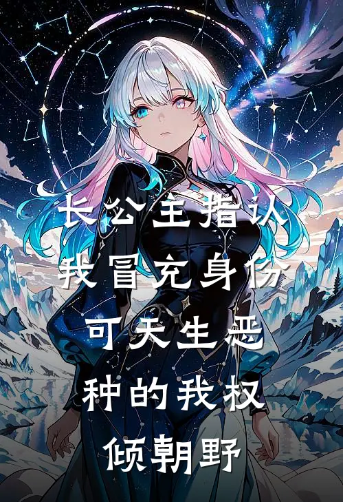 长公主指认我冒充身份，可天生恶种的我权倾朝野
