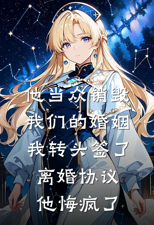 他当众销毁我们的婚姻，我转头签了离婚协议，他悔疯了