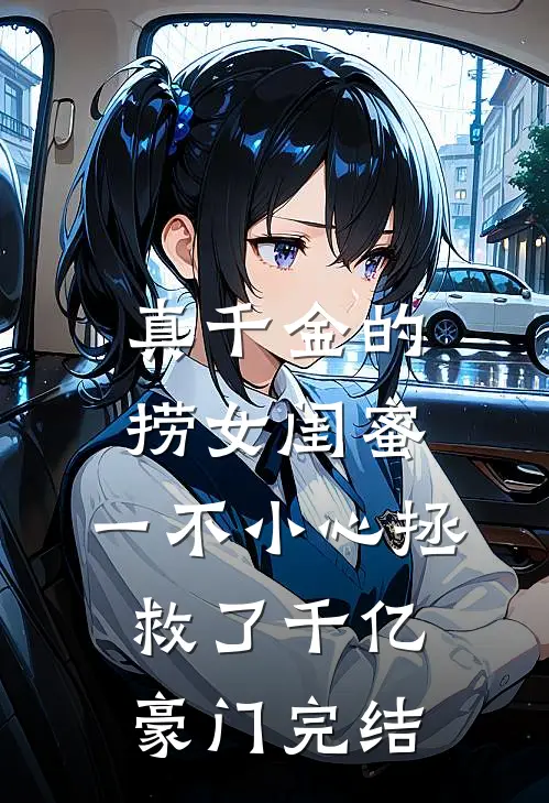 真千金的捞女闺蜜，一不小心拯救了千亿豪门完结