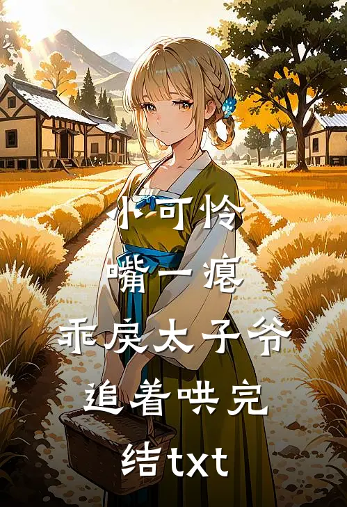 小可怜嘴一瘪，乖戾太子爷追着哄完结txt