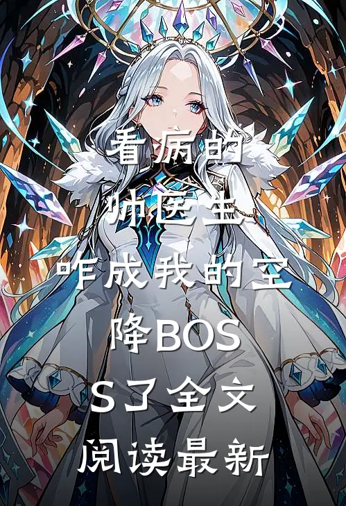看病的帅医生，咋成我的空降BOSS了全文阅读最新
