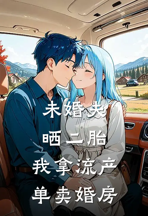 未婚夫晒二胎，我拿流产单卖婚房