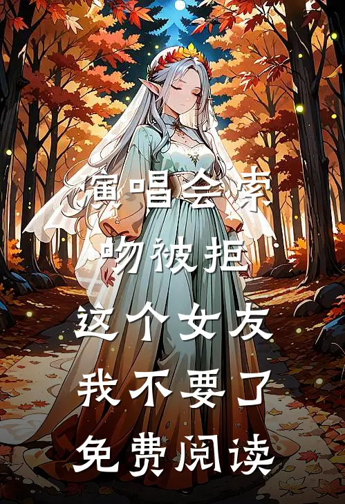 演唱会索吻被拒，这个女友我不要了免费阅读