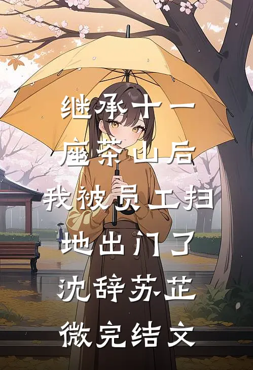 继承十一座茶山后，我被员工扫地出门了沈辞苏芷微完结文