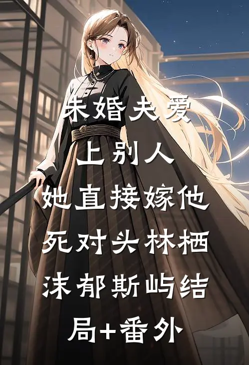 未婚夫爱上别人，她直接嫁他死对头林栖沫郁斯屿结局+番外