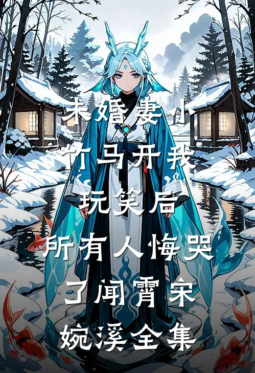 未婚妻小竹马开我玩笑后,所有人悔哭了闻霄宋婉溪全集