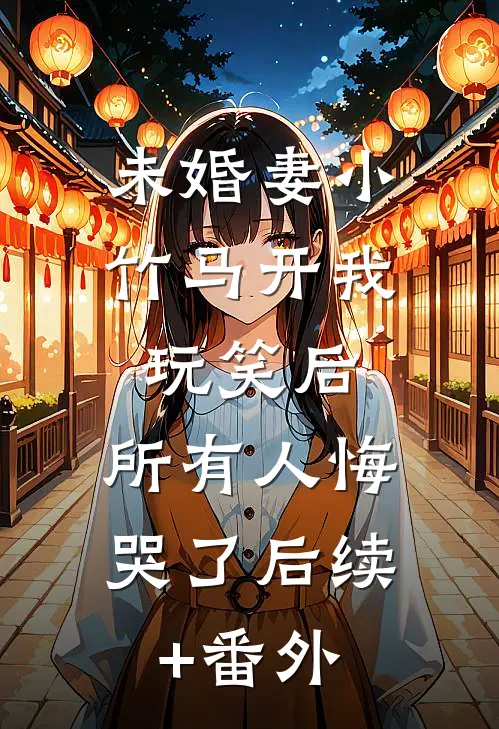 未婚妻小竹马开我玩笑后,所有人悔哭了后续+番外