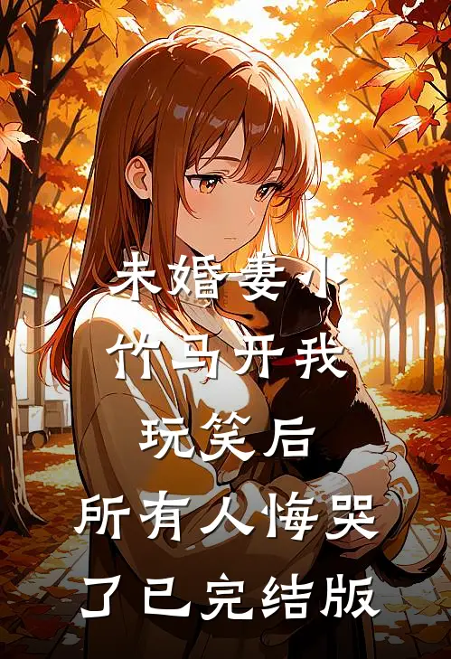 未婚妻小竹马开我玩笑后，所有人悔哭了已完结版