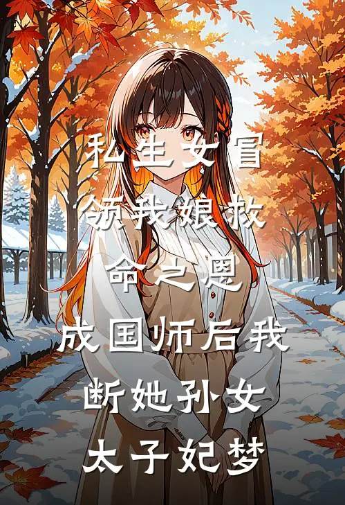 私生女冒领我娘救命之恩，成国师后我断她孙女太子妃梦