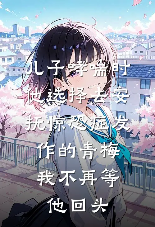 儿子哮喘时他选择去安抚惊恐症发作的青梅，我不再等他回头