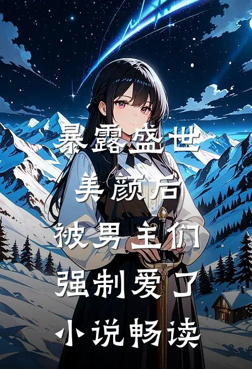 暴露盛世美颜后,被男主们强制爱了畅读网