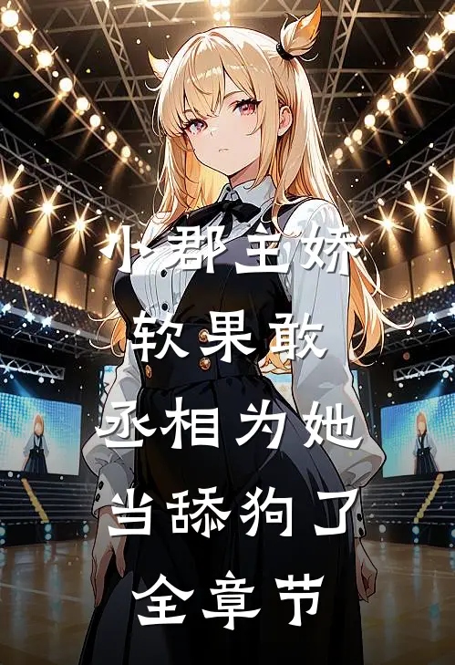 小郡主娇软果敢,丞相为她当舔狗了全章节