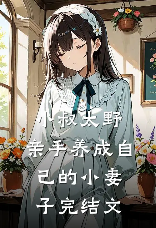 小叔太野,亲手养成自己的小妻子完结文