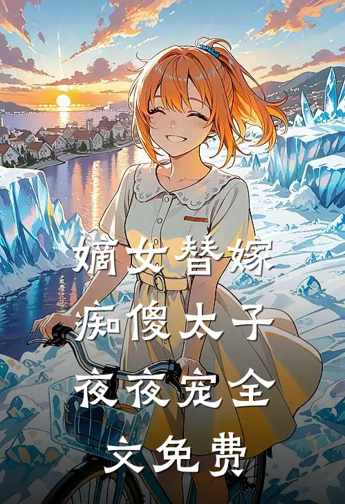 嫡女替嫁,痴傻太子夜夜宠全文免费观看