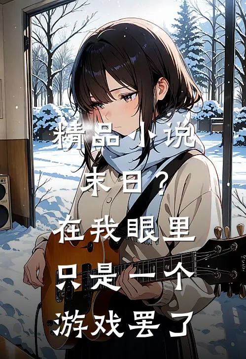 精品末日?在我眼里只是一个游戏罢了免费阅读