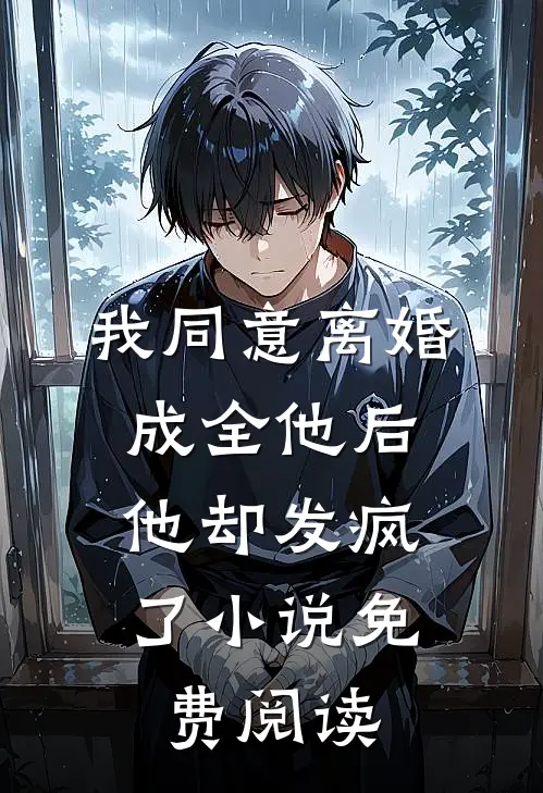 我同意离婚成全他后,他却发疯了免费阅读全文