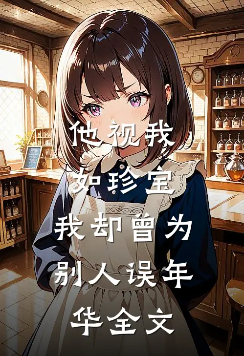 他视我如珍宝,我却曾为别人误年华全文免费阅读