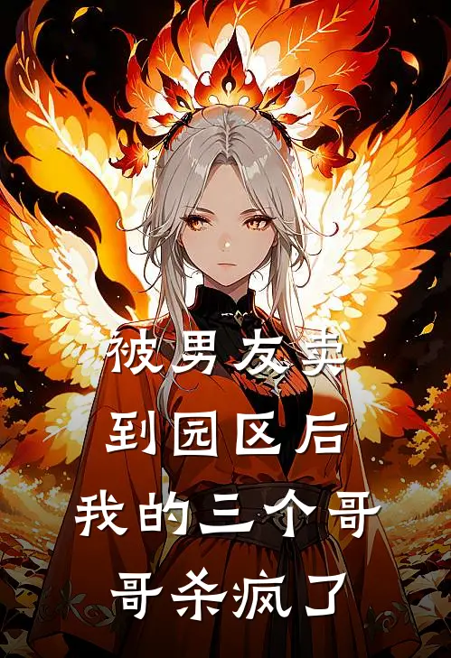 被男友卖到园区后,我的三个哥哥杀疯了免费阅读